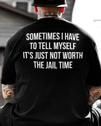Sometimes I Have To Tell Myself It's Just Not Worth The Jail Time Printed Men's T-shirt