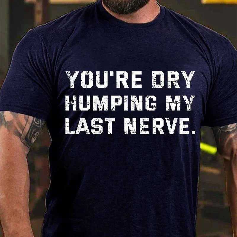 4You're Dry Humping My Last Nerve Cotton T-shirt