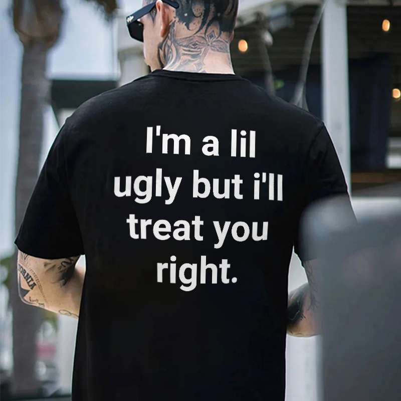 I'm A Lil Ugly But I'll Treat You Right Printed Men's T-shirt I'm A Lil Ugly But I'll Treat You Right Printed Men's T-shirt