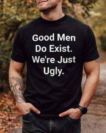 Good Men Do Exist. We're Just Ugly Printed Men's T-shirt