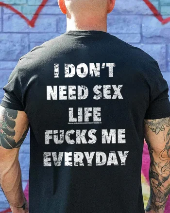 I Don't Need Sex Life Fucks Me Everyday Printed Men's T-shirts
