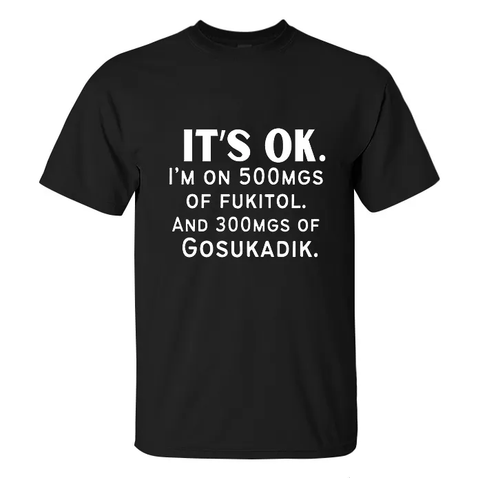 It's Ok. I'm On 500mgs Of Fukitol Printed Men's T-shirt-2