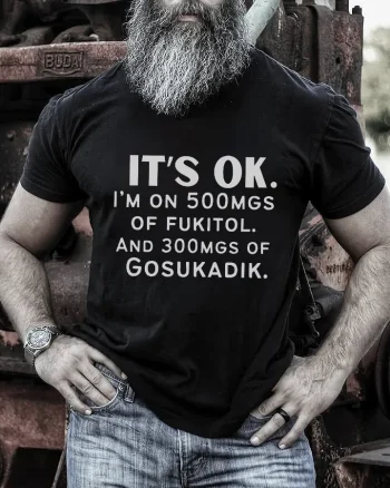 It's Ok. I'm On 500mgs Of Fukitol Printed Men's T-shirt