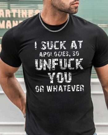I Suck At Apologies, So Unfuck You Or Whatever Print Men's T-shirt