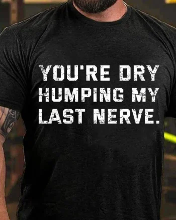 You're Dry Humping My Last Nerve Printed Men's T-shirt