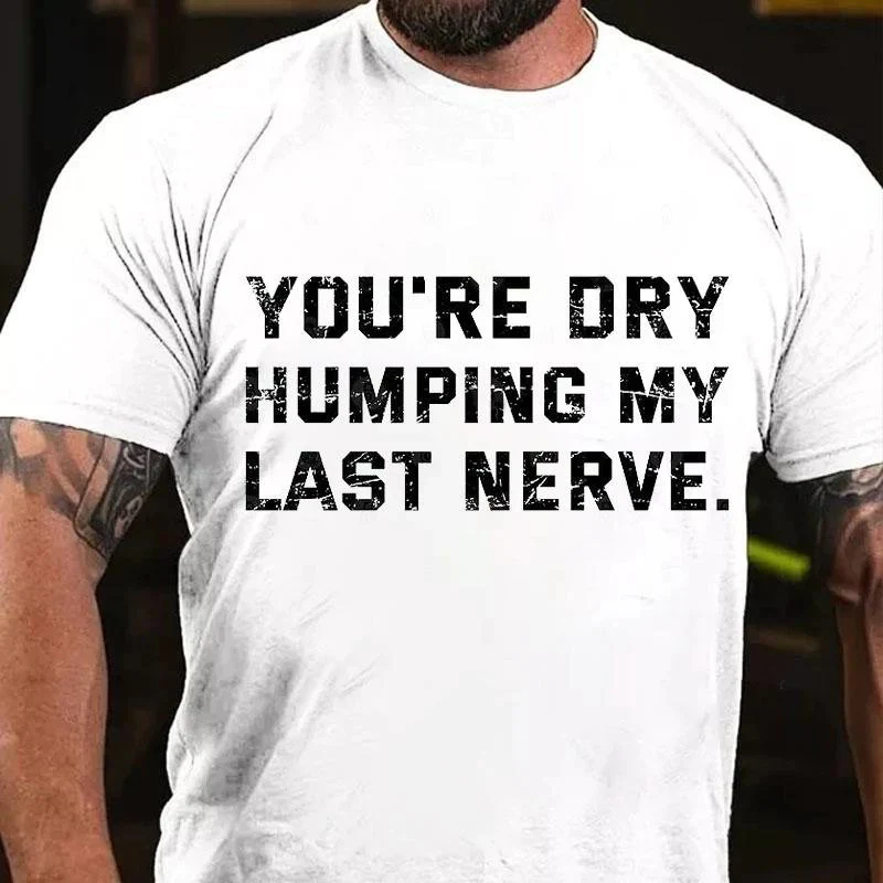 You're Dry Humping My Last Nerve Cotton T-shirt3