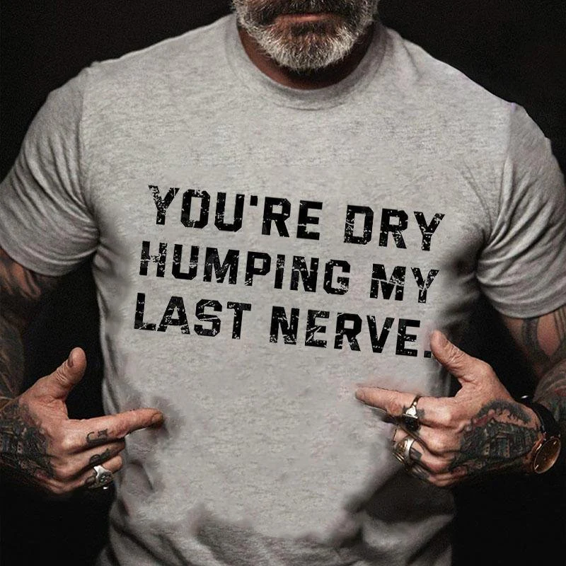 You're Dry Humping My Last Nerve Cotton T-shirt5