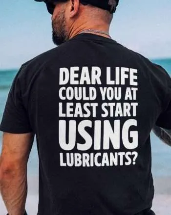 Dear Life Could You At Least Start Using Lubricants Printed Men's T-shirt