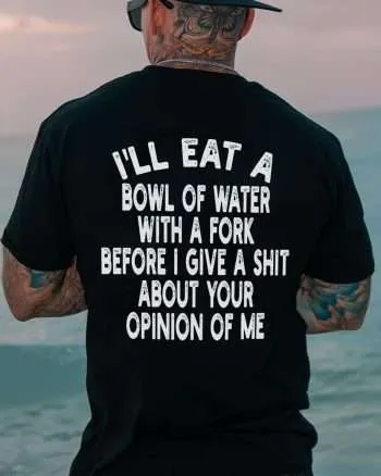 I'll Eat Bowl Of Water With A Fork Befort I Give A Shit About Your Opinion Of Me Printed Men's T-shirt