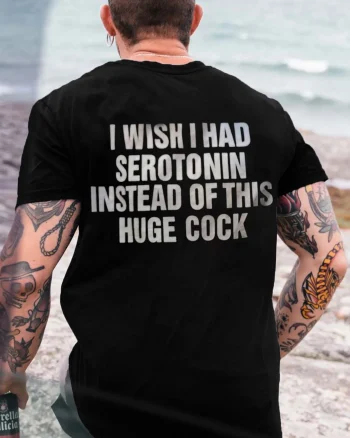 I Wish I Had Serotonin Instead Of This Huge Cock Printed Men's T-shirt