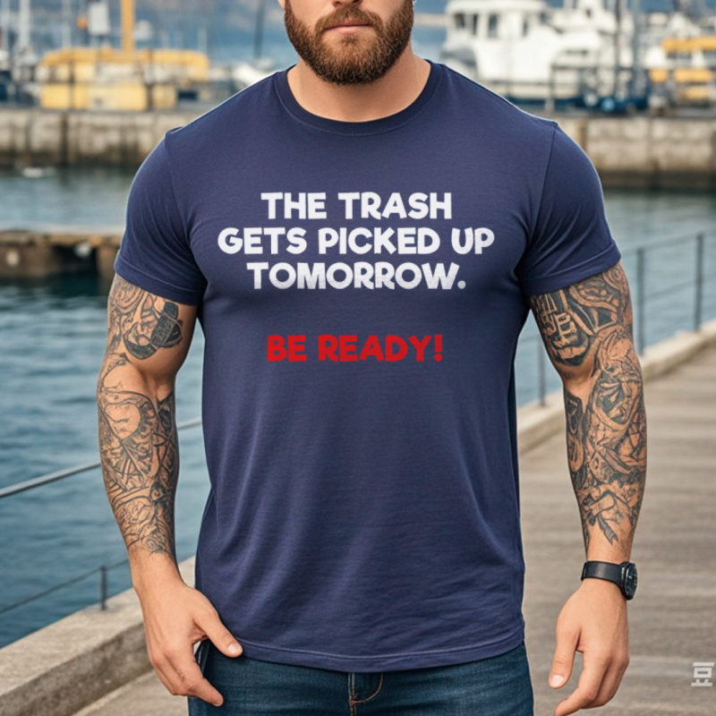 The Trash Gets Picked Up Tomorrow Be Ready 3