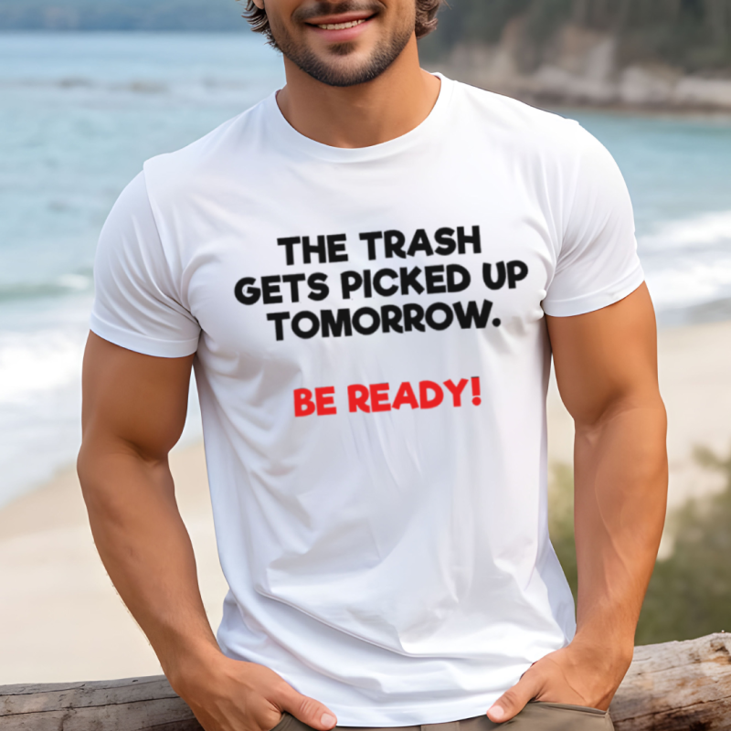 The Trash Gets Picked Up Tomorrow Be Ready 4