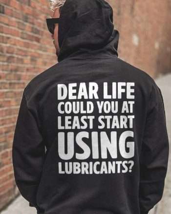 Dear Life Could You At Least Start Using Lubricants Printed Men's Hoodie