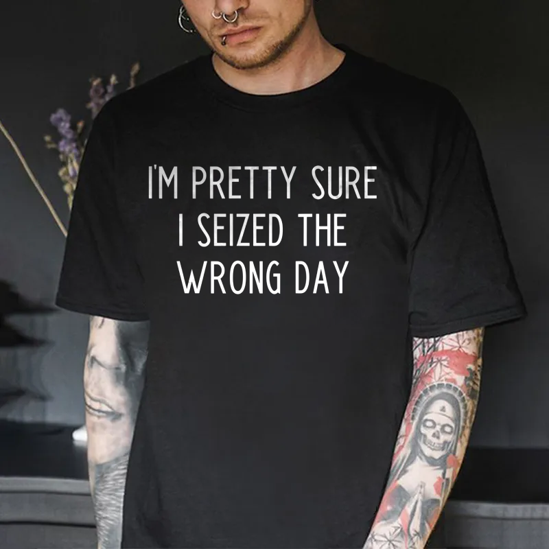 I'm Pretty Sure I Seized the Wrong Day Printed Men's T-shirt