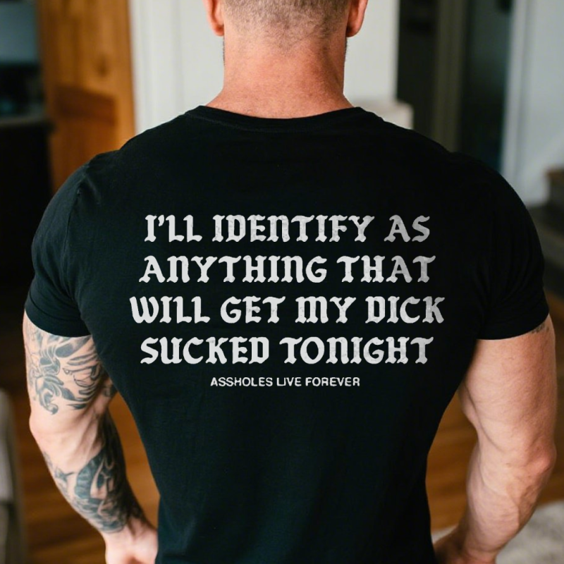 I’ll Identify As Anything That Will Get My Dick Sucked Tonight Assholes live forever Shirt