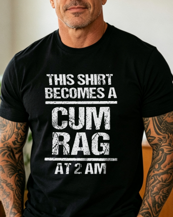 This Shirt Becomes A Cum Rag At 2 AM Printed T-shirt