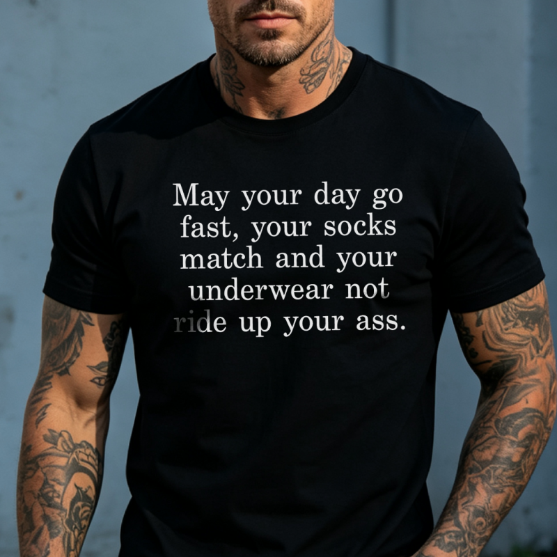 May your day go fast, your socks match and your underwear not ride up your ass