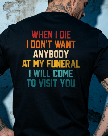 When I Die I Don't Want Anybody At My Funeral Printed T-shirt